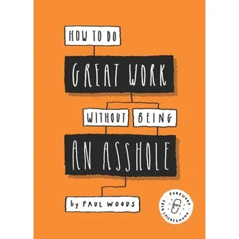 How to Do Great Work Without Being an Asshole - Woods, Paul