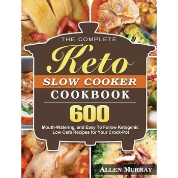 The Complete Keto Slow Cooker Cookbook - Polman Chris H., Thompson Alan J., Murray Jock T., Bowling Allen C., Noseworthy John H.