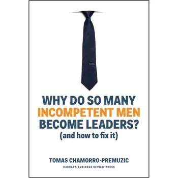 Why Do So Many Incompetent Men Become Leaders - Chamorro-Premuzic, Tomas
