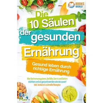 Die 10 Säulen der gesunden Ernährung - Gesund leben durch richtige Ernährung: Wie Sie Immunsystem, Gefäße, Darm und Gehirn stärk - Max, Fit