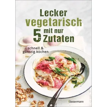 Lecker vegetarisch mit nur 5 Zutaten - schnelle, preiswerte und gesunde Rezepte - Young, Sophia