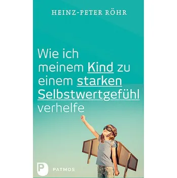 Wie ich meinem Kind zu einem starken Selbstwertgefühl verhelfe - Röhr, Heinz-Peter