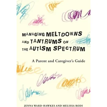 Managing Meltdowns and Tantrums on the Autism Spectrum - Ward-Hawkes, Jenna; Rodi, Melissa