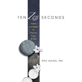 Ten Zen Seconds: Twelve Incantations for Purpose, Power and Calm - Eric Maisel