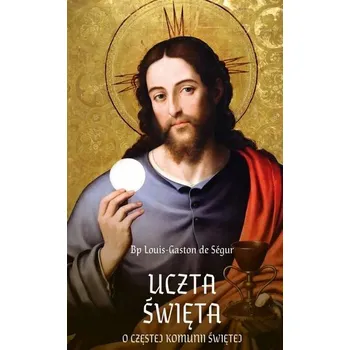 Uczta Święta. O częstej Komunii Świętej - Louis-Gaston de Segur