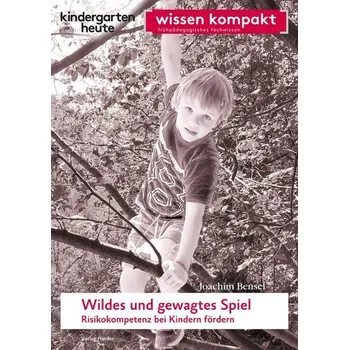 Wildes und gewagtes Spiel. Risikokompetenz bei Kindern fördern - Bensel, Joachim