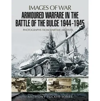Armoured Warfare in the Battle of the Bulge 1944-1945 - Anthony Tucker-Jones