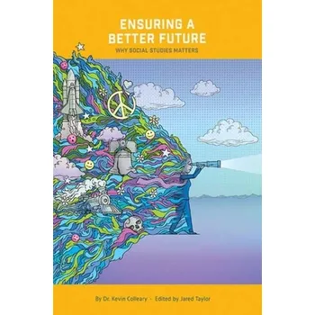 Ensuring a Better Future: Why Social Studies Matters - Colleary, Dr. Kevin