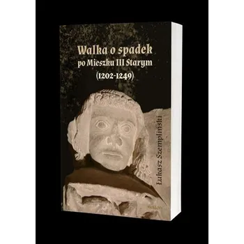 Walka o spadek po Mieszku III Starym (1202-1249) - Łukasz Szempliński