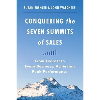 Conquering the Seven Summits of Sales: From Everest to Every Business, Achieving Peak Performance - Ershler, Susan