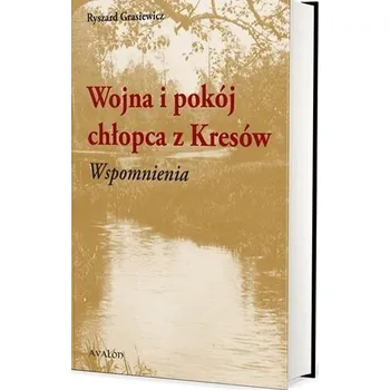 Wojna i pokój chłopca z Kresów. Wspomnienia - Ryszard Grasiewicz
