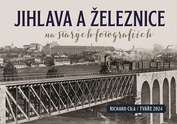 Jihlava a železnice na starých fotografiích - Richard Cila (2024, pevná)