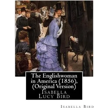 The Englishwoman in America (1856), By Isabella Bird (Original Version): Isabella Lucy Bird – Isabella Bird (EN)