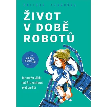 Život v době robotů: Jak udržet vládu nad AI a zachovat svět pro lidi - Dalibor Vavruška (2024, pevná)