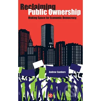 Reclaiming Public Ownership : Making Space for Economic Democracy - Andrew Cumbers Zed Books