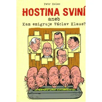 Hostina sviní aneb Kam emigruje Václav Klaus? - Petr Holec (2013, pevná bez přebalu lesklá)