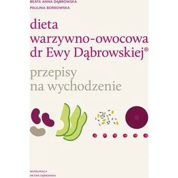 Dieta warzywno-owocowa dr Ewy Dąbrowskiej. Przepisy na wychodzenie - Paulina Borkowska, Dąbrowska Beata Anna