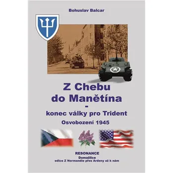Z Chebu do Manětína: Konec války pro Trident: Osvobození 1945 - Bohuslav Balcar (2020, brožovaná)