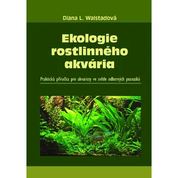 Chovatelství Ekologie rostlinného akvária: Praktická příručka pro akvaristy ve světle odborných poznatků - Diana L. Walstadová (2017, brožovaná)