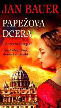 Papežova dcera: Lucrezia Borgia, život plný lásek, dramat a úkladů - Jan Bauer (2021, pevná)