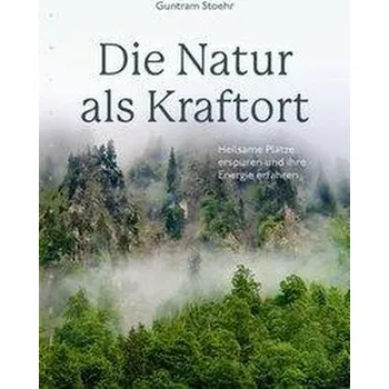 Die Natur als Kraftort - Stoehr, Guntram
