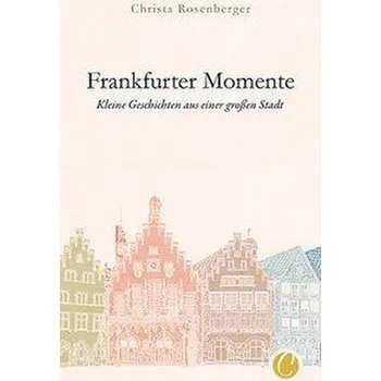 Cestování Frankfurter Momente. Kleine Geschichten aus einer großen Stadt - Rosenberger, Christa
