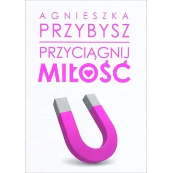 Przyciągnij miłość - Przybysz Agnieszka