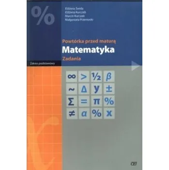 Přírodní věda Powtórka Przed Maturą. Matematyka. Zadania. Zakres podstawowy. - Świda Elżbieta, Kurczab Elżbieta, Kurczab Marcin