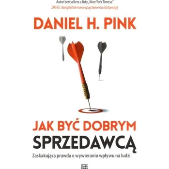 Jak być dobrym sprzedawcą. Zaskakująca prawda o wywieraniu wpływu na ludzi - Pink Daniel H.