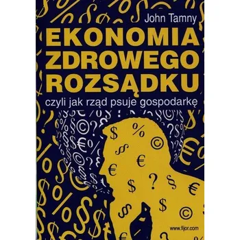 Ekonomia zdrowego rozsądku czyli jak rząd psuje gospodarkę - Tamny John