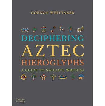 Cizojazyčná kniha Deciphering Aztec Hieroglyphs: A Guide to Nahuatl Writing – Gordon Whittaker