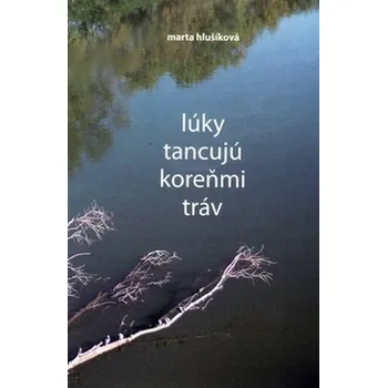 Lúky tancujú koreňmi tráv - Marta Hlušíková