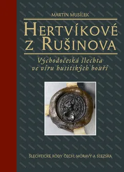 Hertvíkové z Rušinova: Východočeská šlechta ve víru husitských bouří - Martin Musílek (2021, pevná)
