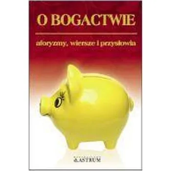 O bogactwie. Aforyzmy, wiersze, przysłowia. - Dorota Strukowska