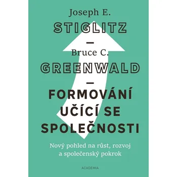 Formování učící se společnosti: Nový pohled na růst, rozvoj a společenský pokrok - Joseph E. Stiglitz, Bruce C. Greenwald (2021, pevná)