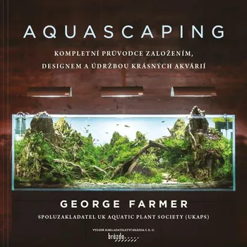 Chovatelství Aquascaping: Kompletní průvodce založením, designem a údržbou krásných akvárií - George Farmer (2022, pevná)