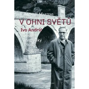 V ohni světů. Ivo Andrić - Jeden evropský osud - Michael Martens
