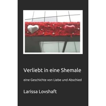 Beletrie pro dospělé Verliebt in eine Shemale: eine Geschichte von Liebe und Abschied – Larissa Lovshaft (DE)
