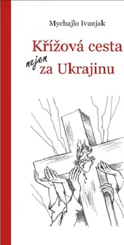 Duchovní literatura Křížová cesta nejen za Ukrajinu - Mychajlo Ivanjak (2023, brožovaná)