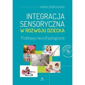 Integracja sensoryczna w rozwoju dziecka - Maria Borkowska