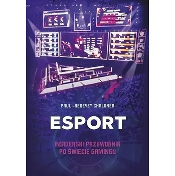 Esport. Insiderski przewodnik po świecie gamingu - Paul Chaloner