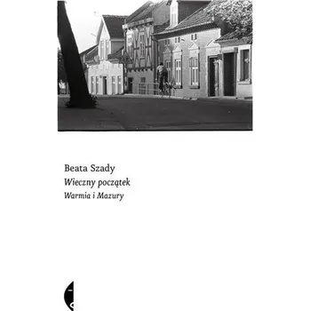Cestování Wieczny początek. Warmia i Mazury - Beata Szady