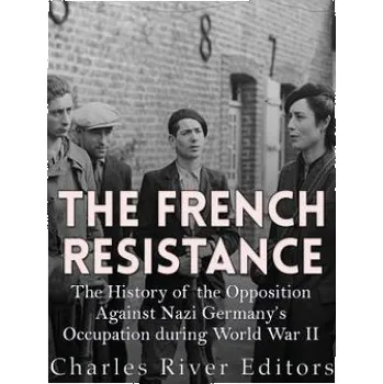 Cizojazyčná kniha The French Resistance: The History of the Opposition Against Nazi Germany's Occupation of France during World War II – Charles River Editors (EN)