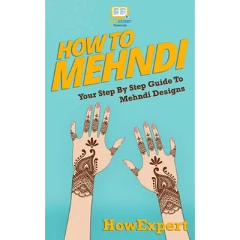 Populárně naučná literatura pro dospělé How To Mehndi: Your Step-By-Step Guide To Mehndi Designs – Howexpert Press (EN)