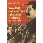 Sovětská bělorusizace jako cesta k národu: Iluze nebo realita? - Alena Marková (2013, vázaná)