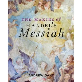 Making of Handel's Messiah, The - Gant, Andrew