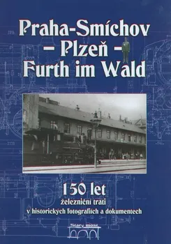 Technika Praha - Smíchov - Plzeň - Furth im Wald: 150 let železniční trati v historických fotografiích a dokumentech - Jiří Maurenz a kol. (2012, pevná)