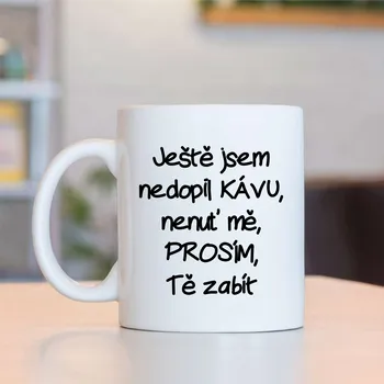 Hrnek Ještě jsem nedopil kávu,nenuť me,PROSÍM,Tě zabít