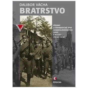 Populárně naučná literatura pro dospělé Bratrstvo: Všední a dramatické dny československých legií v Rusku (1914–1918) - Dalibor Vácha