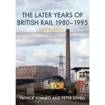 The Later Years of British Rail 1980-1995: Freight Special - Bennett, Patrick